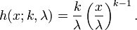  h(x;k,\lambda) = {k \over \lambda} \left({x \over \lambda}\right)^{k-1}.